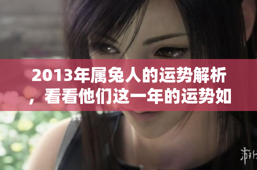 2013年属兔人的运势解析，看看他们这一年的运势如何发展呢？