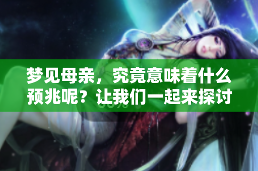 梦见母亲，究竟意味着什么预兆呢？让我们一起来探讨一下这个问题。