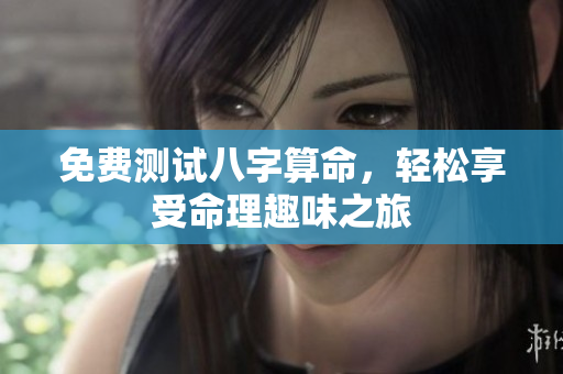 免费测试八字算命，轻松享受命理趣味之旅