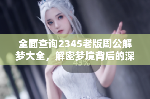 全面查询2345老版周公解梦大全，解密梦境背后的深层含义