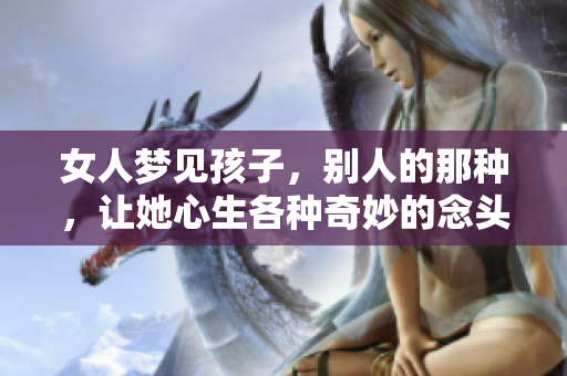 女人梦见孩子，别人的那种，让她心生各种奇妙的念头