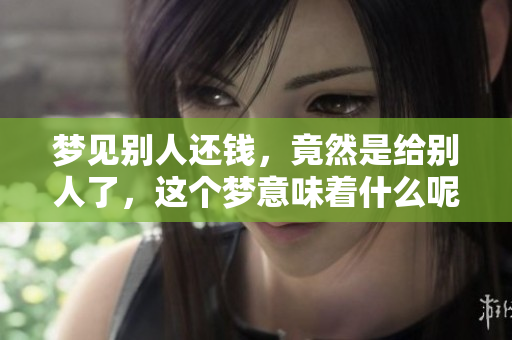 梦见别人还钱，竟然是给别人了，这个梦意味着什么呢？