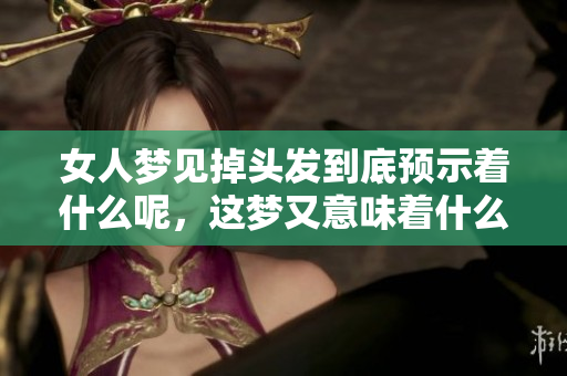女人梦见掉头发到底预示着什么呢，这梦又意味着什么呢