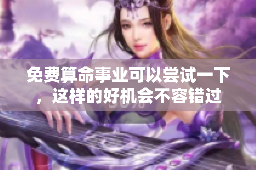 免费算命事业可以尝试一下，这样的好机会不容错过