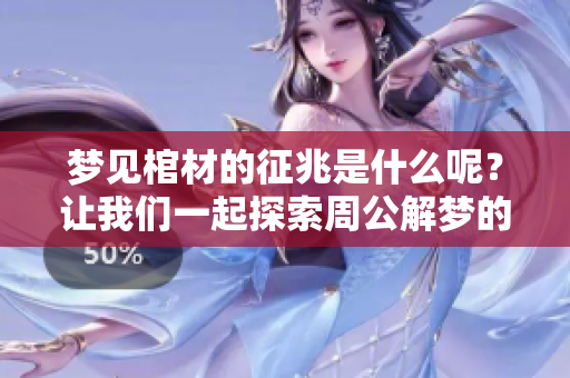 梦见棺材的征兆是什么呢？让我们一起探索周公解梦的奥秘吧