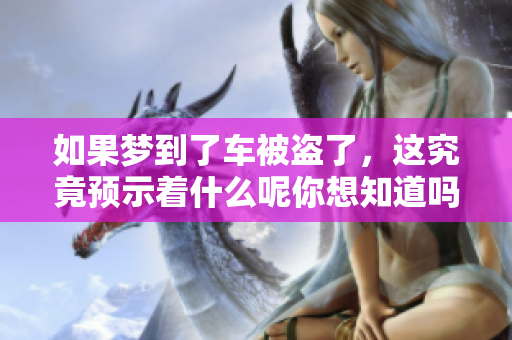 如果梦到了车被盗了，这究竟预示着什么呢你想知道吗