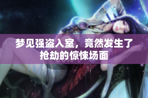 梦见强盗入室，竟然发生了抢劫的惊悚场面