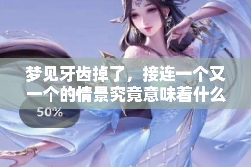 梦见牙齿掉了，接连一个又一个的情景究竟意味着什么呢