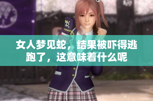 女人梦见蛇，结果被吓得逃跑了，这意味着什么呢