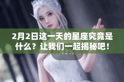 2月2日这一天的星座究竟是什么？让我们一起揭秘吧！