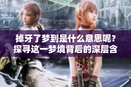 掉牙了梦到是什么意思呢？探寻这一梦境背后的深层含义