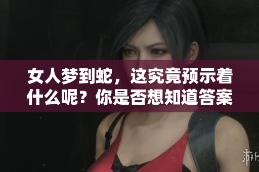 女人梦到蛇，这究竟预示着什么呢？你是否想知道答案？