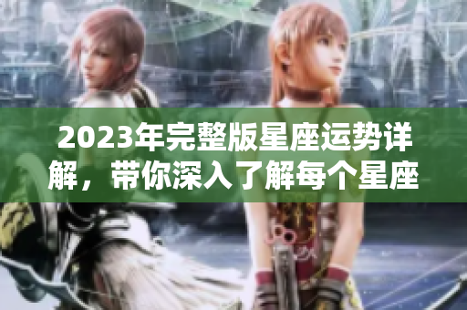 2023年完整版星座运势详解，带你深入了解每个星座的运势变化与影响