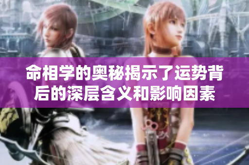 命相学的奥秘揭示了运势背后的深层含义和影响因素