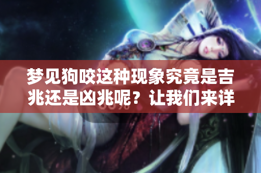 梦见狗咬这种现象究竟是吉兆还是凶兆呢？让我们来详细探讨一下。