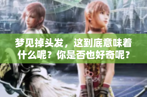 梦见掉头发，这到底意味着什么呢？你是否也好奇呢？
