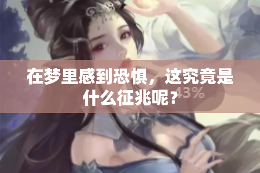 在梦里感到恐惧，这究竟是什么征兆呢？