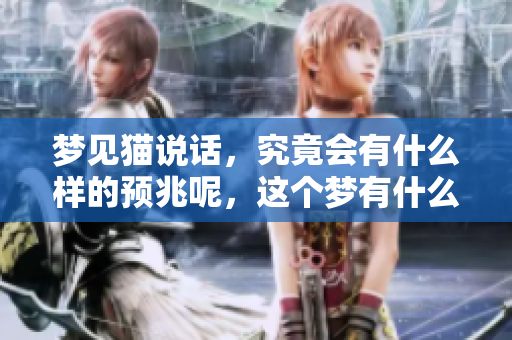 梦见猫说话，究竟会有什么样的预兆呢，这个梦有什么特别的含义吗