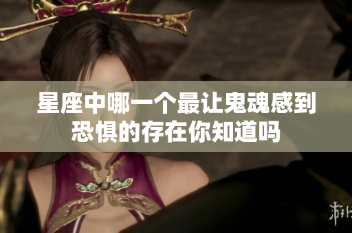 星座中哪一个最让鬼魂感到恐惧的存在你知道吗