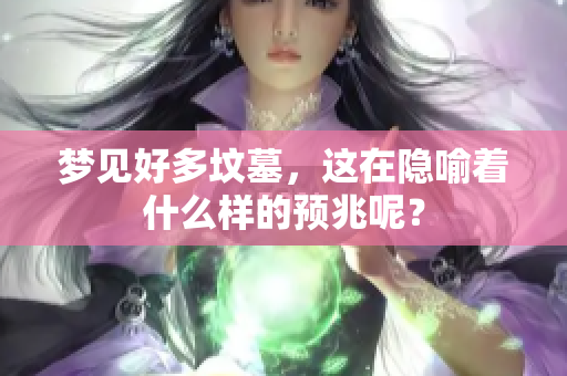 梦见好多坟墓，这在隐喻着什么样的预兆呢？