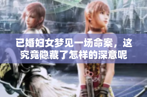 已婚妇女梦见一场命案，这究竟隐藏了怎样的深意呢