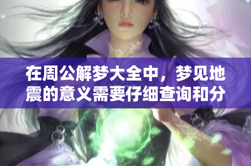 在周公解梦大全中，梦见地震的意义需要仔细查询和分析