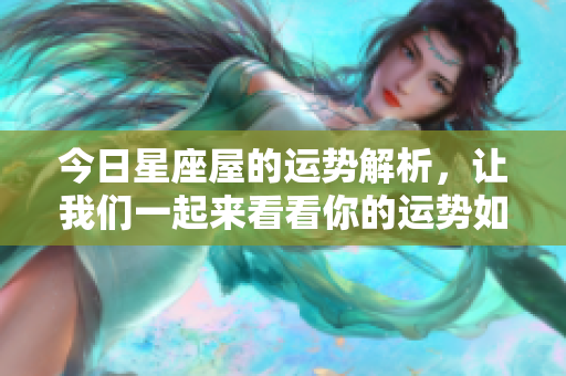 今日星座屋的运势解析，让我们一起来看看你的运势如何吧