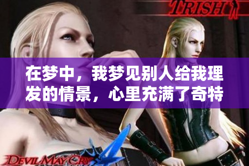 在梦中，我梦见别人给我理发的情景，心里充满了奇特的感受。