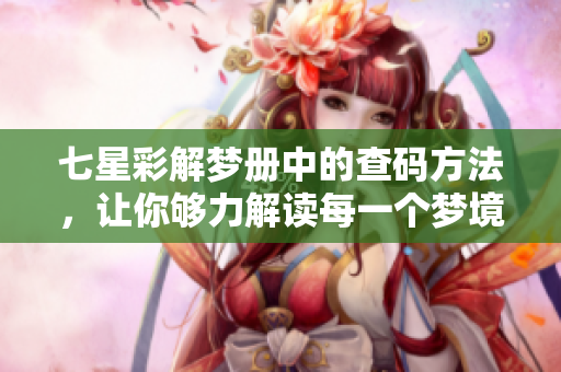 七星彩解梦册中的查码方法，让你够力解读每一个梦境的含义