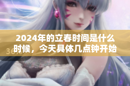 2024年的立春时间是什么时候，今天具体几点钟开始呢