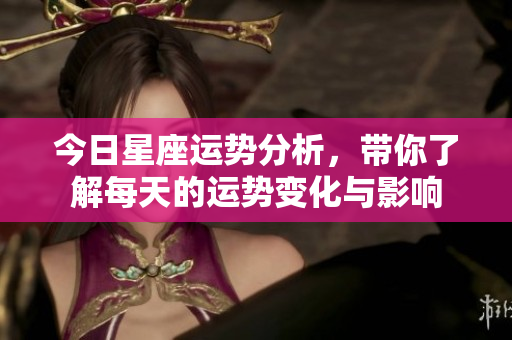 今日星座运势分析，带你了解每天的运势变化与影响