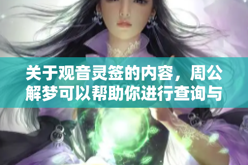 关于观音灵签的内容，周公解梦可以帮助你进行查询与解析