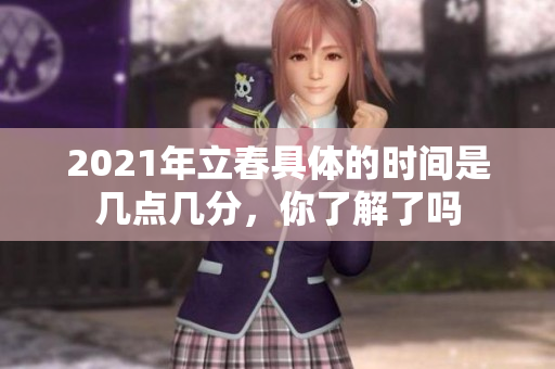 2021年立春具体的时间是几点几分，你了解了吗