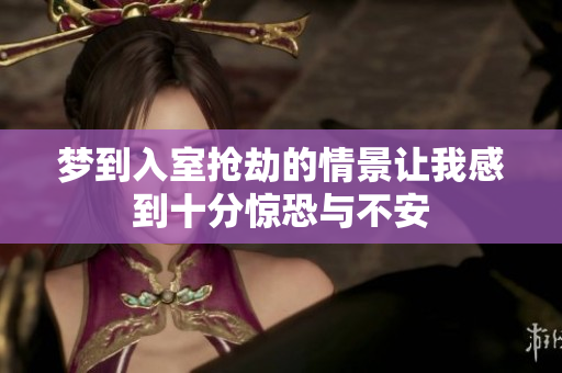 梦到入室抢劫的情景让我感到十分惊恐与不安