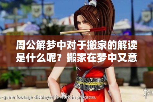 周公解梦中对于搬家的解读是什么呢？搬家在梦中又意味着什么呢？