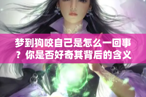 梦到狗咬自己是怎么一回事？你是否好奇其背后的含义和象征呢