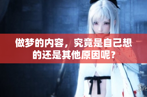 做梦的内容，究竟是自己想的还是其他原因呢？