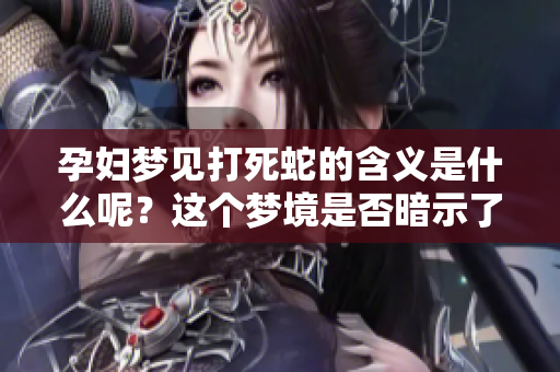 孕妇梦见打死蛇的含义是什么呢？这个梦境是否暗示了什么呢？