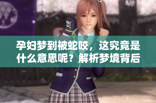 孕妇梦到被蛇咬，这究竟是什么意思呢？解析梦境背后的深层含义