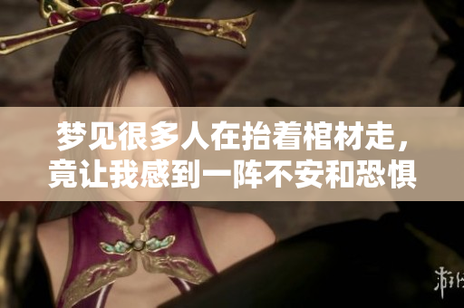 梦见很多人在抬着棺材走，竟让我感到一阵不安和恐惧