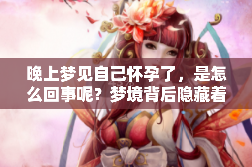 晚上梦见自己怀孕了，是怎么回事呢？梦境背后隐藏着怎样的寓意？