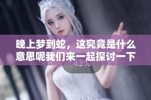 晚上梦到蛇，这究竟是什么意思呢我们来一起探讨一下