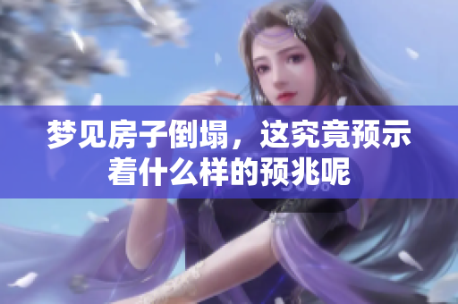 梦见房子倒塌，这究竟预示着什么样的预兆呢