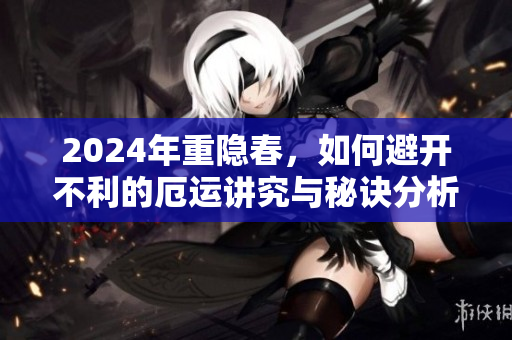 2024年重隐春，如何避开不利的厄运讲究与秘诀分析