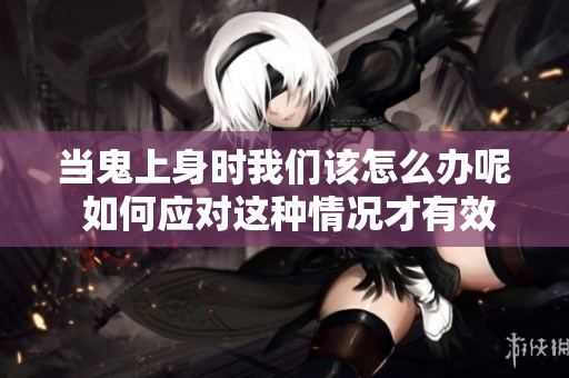 当鬼上身时我们该怎么办呢 如何应对这种情况才有效