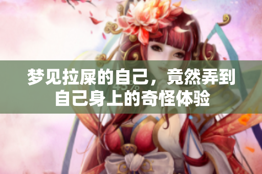 梦见拉屎的自己，竟然弄到自己身上的奇怪体验