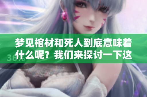 梦见棺材和死人到底意味着什么呢？我们来探讨一下这个梦境的含义。