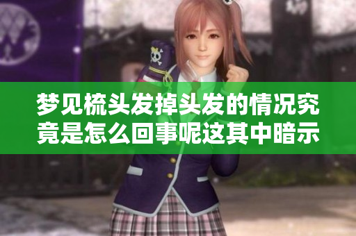 梦见梳头发掉头发的情况究竟是怎么回事呢这其中暗示了什么呢