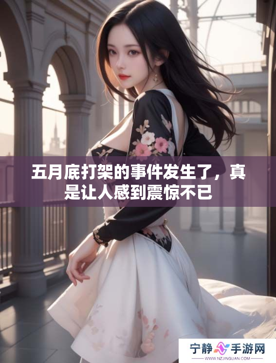 **底打架的事件发生了，真是让人感到震惊不已
