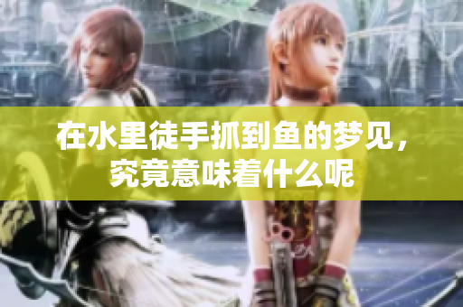 在水里徒手抓到鱼的梦见，究竟意味着什么呢